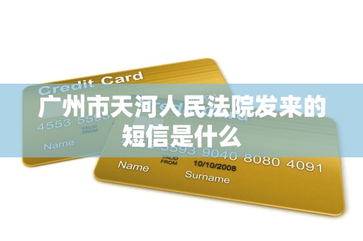 广州市天河人民法院发来的短信是什么 广州市天河人民法院发来的短信是什么