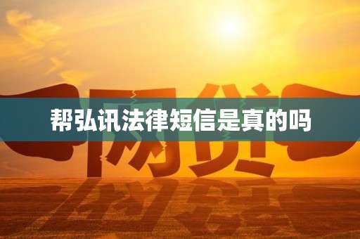 帮弘讯法律短信是真的吗