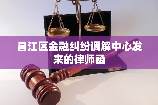 昌江区金融纠纷调解中心发来的律师函