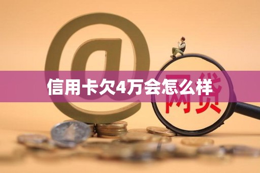 信用卡欠4万会怎么样