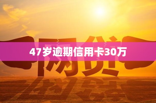 47岁逾期信用卡30万