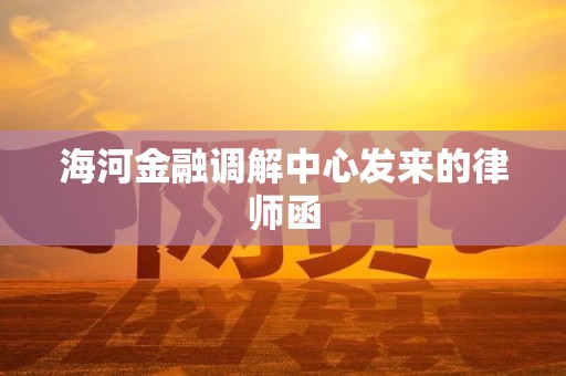 海河金融调解中心发来的律师函