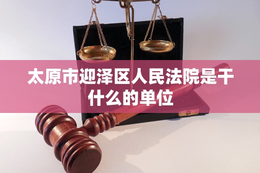太原市迎泽区人民法院是干什么的单位 太原市迎泽区人民法院是干什么的单位