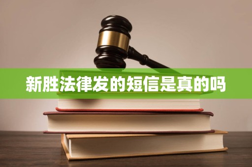 新胜法律发的短信是真的吗 新胜法律发的短信是真的吗