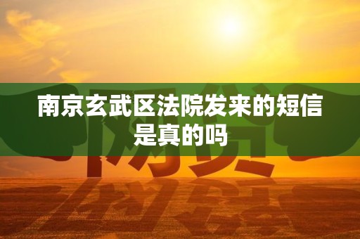 南京玄武区法院发来的短信是真的吗