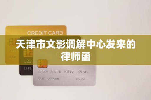 天津市文影调解中心发来的律师函 天津市文影调解中心发来的律师函