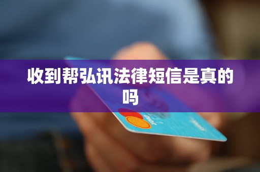 收到帮弘讯法律短信是真的吗 收到帮弘讯法律短信是真的吗
