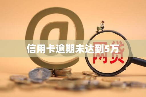 信用卡逾期未达到5万 信用卡逾期未达到5万