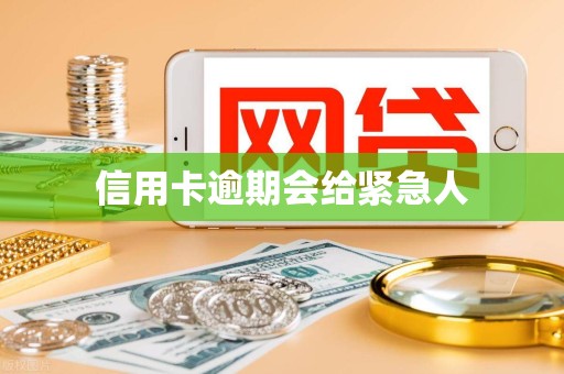 信用卡逾期会给紧急人 信用卡逾期会给紧急人