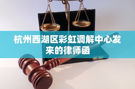 杭州西湖区彩虹调解中心发来的律师函