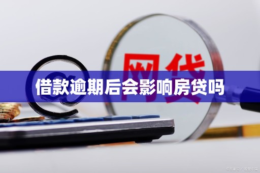 借款逾期后会影响房贷吗