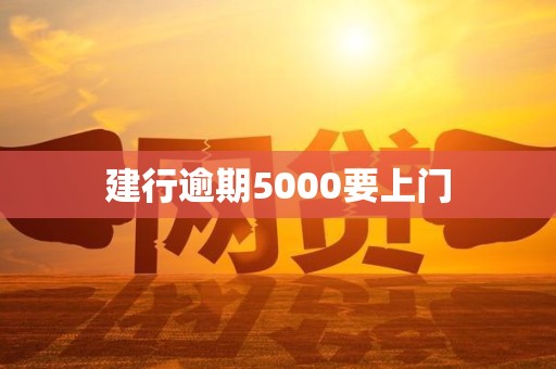 建行逾期5000要上门 建行逾期5000要上门