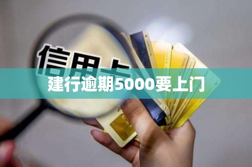 建行逾期5000要上门 建行逾期5000要上门