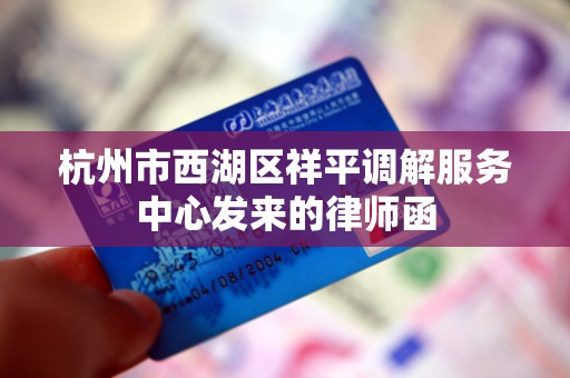 杭州市西湖区祥平调解服务中心发来的律师函