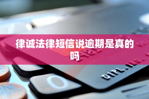 律诚法律短信说逾期是真的吗 律诚法律短信说逾期是真的吗