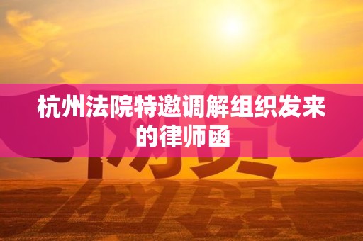 杭州法院特邀调解组织发来的律师函