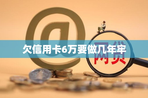欠信用卡6万要做几年牢 欠信用卡6万要做几年牢