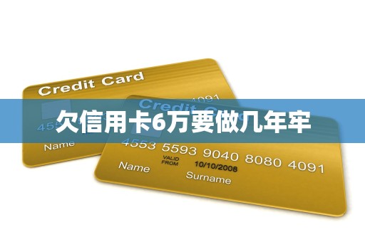 欠信用卡6万要做几年牢 欠信用卡6万要做几年牢