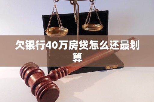欠银行40万房贷怎么还最划算 欠银行40万房贷怎么还最划算