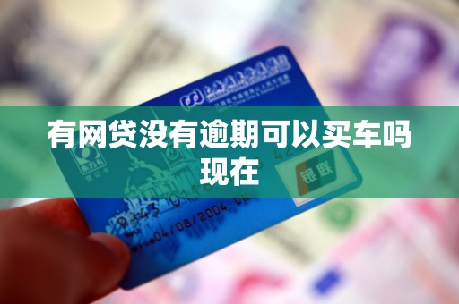 有网贷没有逾期可以买车吗现在 有网贷没有逾期可以买车吗现在