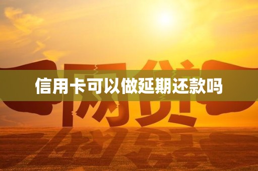 信用卡可以做延期还款吗 信用卡可以做延期还款吗