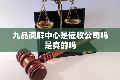 九品调解中心是催收公司吗是真的吗