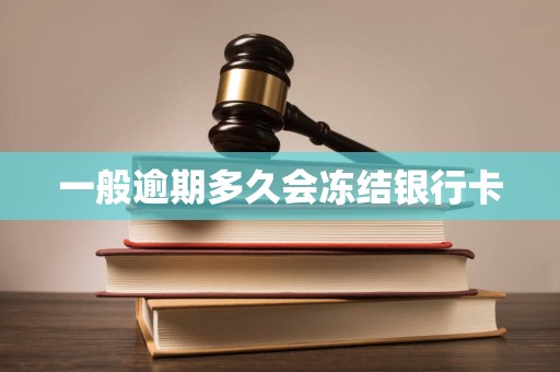 一般逾期多久会冻结银行卡 一般逾期多久会冻结银行卡