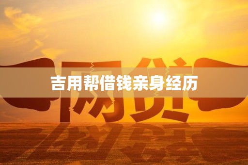 吉用帮借钱亲身经历 吉用帮借钱亲身经历