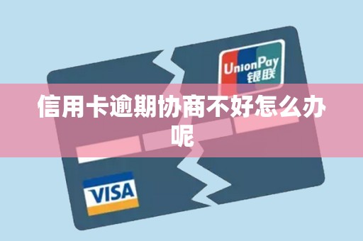 信用卡逾期协商不好怎么办呢