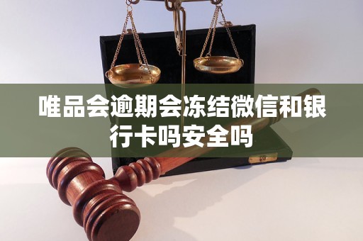 唯品会逾期会冻结微信和银行卡吗安全吗 唯品会逾期会冻结微信和银行卡吗安全吗