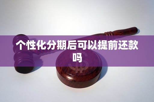 个性化分期后可以提前还款吗 个性化分期后可以提前还款吗