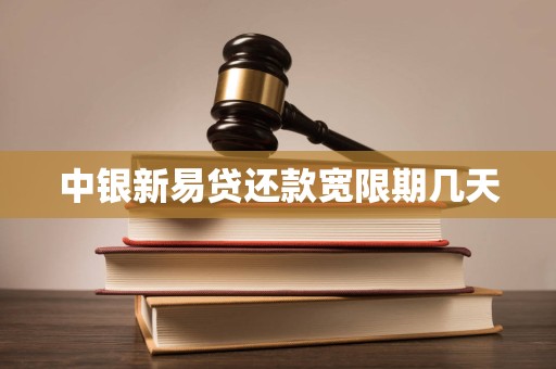 中银新易贷还款宽限期几天 中银新易贷还款宽限期几天