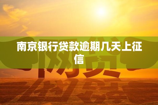 南京银行贷款逾期几天上征信 南京银行贷款逾期几天上征信