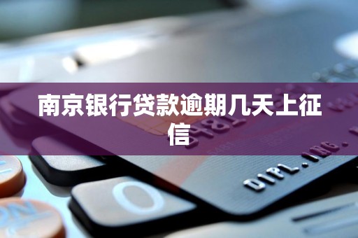 南京银行贷款逾期几天上征信 南京银行贷款逾期几天上征信