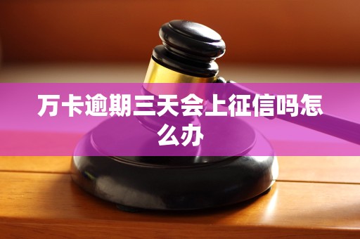 万卡逾期三天会上征信吗怎么办 万卡逾期三天会上征信吗怎么办