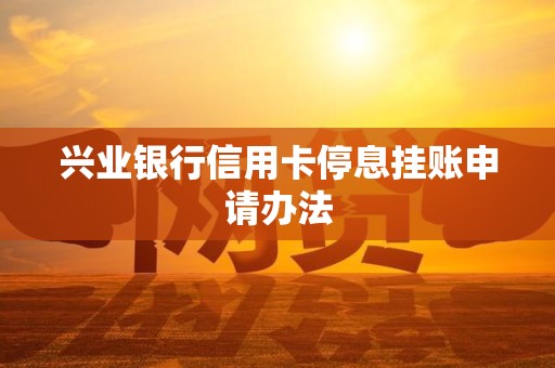 兴业银行信用卡停息挂账申请办法