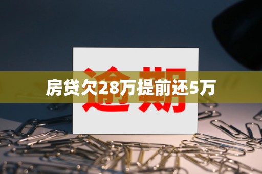 房贷欠28万提前还5万 房贷欠28万提前还5万