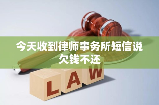 今天收到律师事务所短信说欠钱不还 今天收到律师事务所短信说欠钱不还
