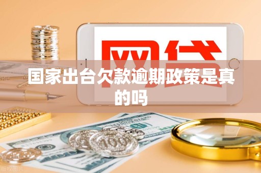 国家出台欠款逾期政策是真的吗