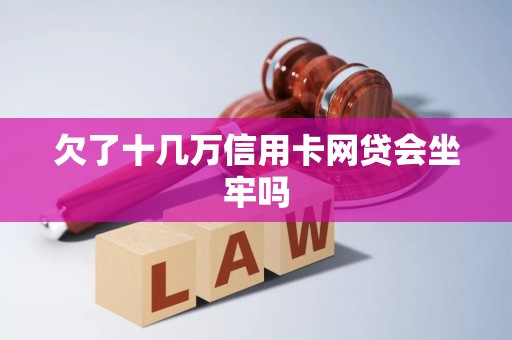 欠了十几万信用卡网贷会坐牢吗