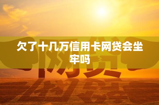 欠了十幾萬信用卡網(wǎng)貸會(huì)坐牢嗎