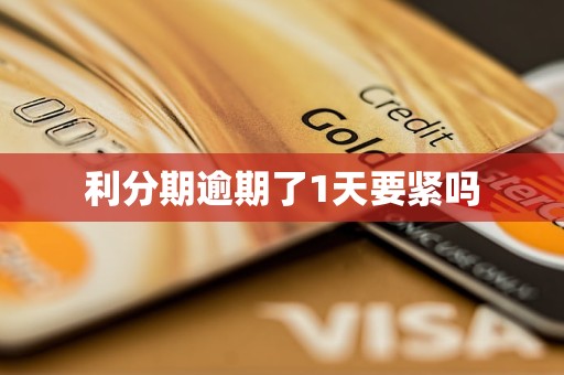 利分期逾期了1天要紧吗