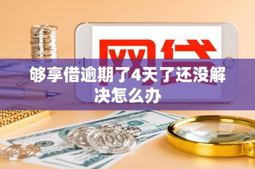 够享借逾期了4天了还没解决怎么办 够享借逾期了4天了还没解决怎么办