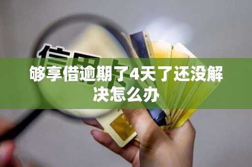 够享借逾期了4天了还没解决怎么办 够享借逾期了4天了还没解决怎么办