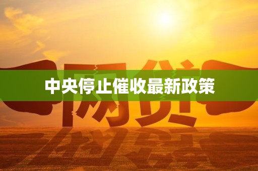 中央停止催收最新政策