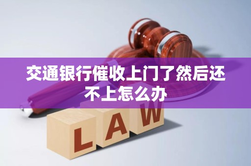交通银行催收上门了然后还不上怎么办