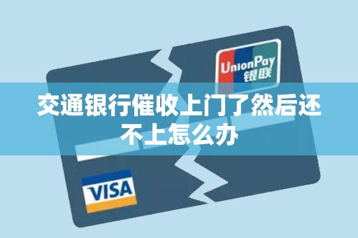 交通银行催收上门了然后还不上怎么办