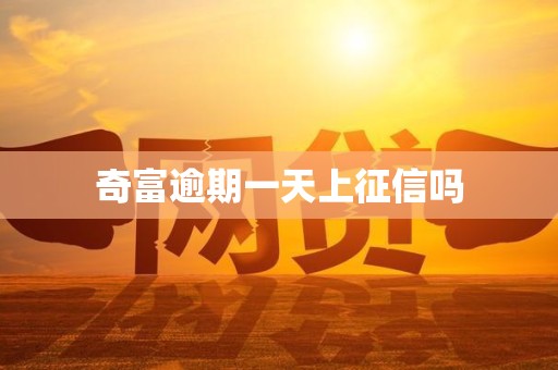 奇富逾期一天上征信吗 奇富逾期一天上征信吗