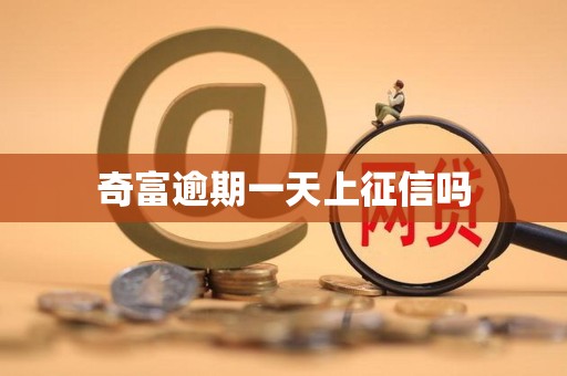 奇富逾期一天上征信吗 奇富逾期一天上征信吗