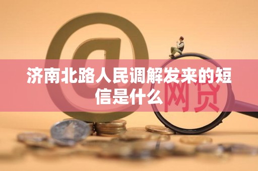 济南北路人民调解发来的短信是什么